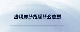 進項加計扣除什么意思