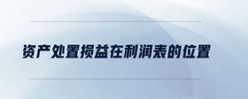 資產處置損益在利潤表的位置