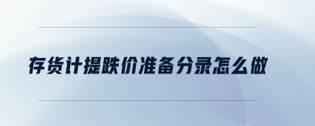 存貨計(jì)提跌價(jià)準(zhǔn)備分錄怎么做