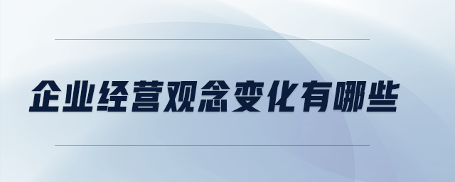 企業(yè)經(jīng)營觀念變化有哪些