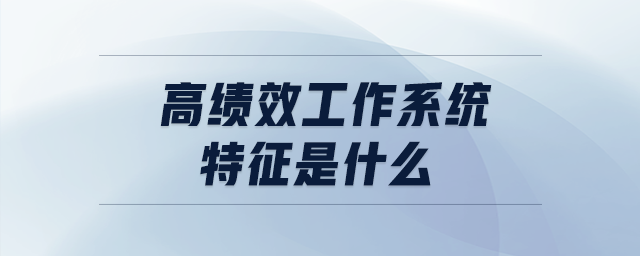 高績(jī)效工作系統(tǒng)特征是什么