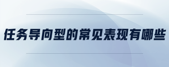 任務(wù)導向型的常見表現(xiàn)有哪些