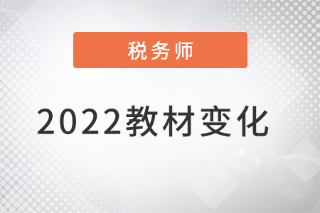稅務(wù)師2022教材變化具體都有什么？
