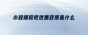 小規(guī)模稅收優(yōu)惠政策是什么