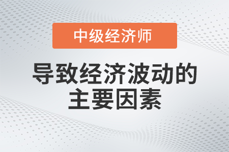 導(dǎo)致經(jīng)濟(jì)波動(dòng)的主要因素_2022中級(jí)經(jīng)濟(jì)師經(jīng)濟(jì)基礎(chǔ)備考知識(shí)點(diǎn)