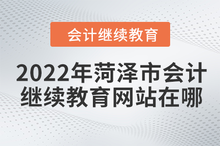 2022年菏澤市會(huì)計(jì)繼續(xù)教育網(wǎng)站在哪？