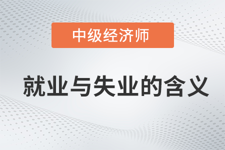 就業(yè)與失業(yè)的含義_2022中級經濟師經濟基礎備考知識點
