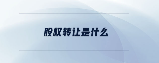 股權轉(zhuǎn)讓是什么