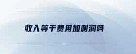 收入等于費(fèi)用加利潤(rùn)嗎