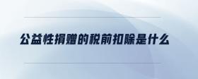 公益性捐贈(zèng)的稅前扣除是什么