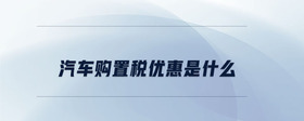 汽車購(gòu)置稅優(yōu)惠是什么