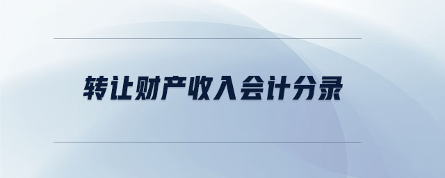 轉(zhuǎn)讓財產(chǎn)收入會計分錄 轉(zhuǎn)讓財產(chǎn)收入會計分錄