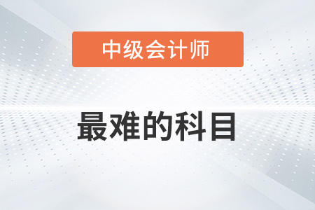 中級(jí)會(huì)計(jì)師最難的科目是哪科？