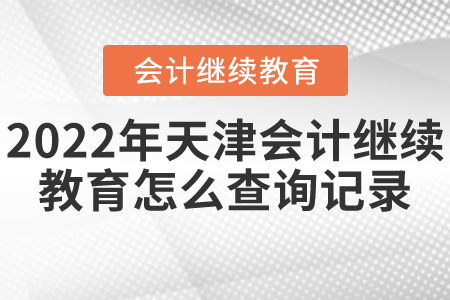 2022年天津會(huì)計(jì)繼續(xù)教育怎么查詢(xún)記錄？