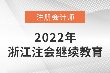 關(guān)于2022年浙江省注冊(cè)會(huì)計(jì)師繼續(xù)教育