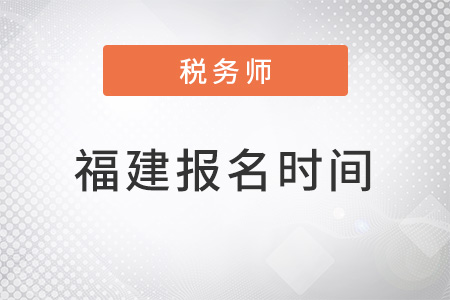 福建注冊稅務(wù)師考試報名時間2022年
