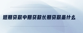 短期貸款中期貸款長期貸款是什么