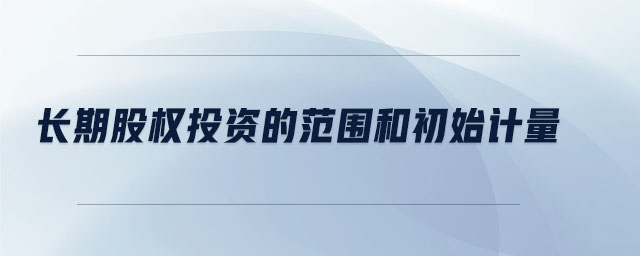 長期股權投資的范圍和初始計量