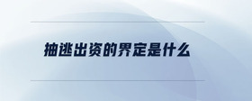 抽逃出資的界定是什么
