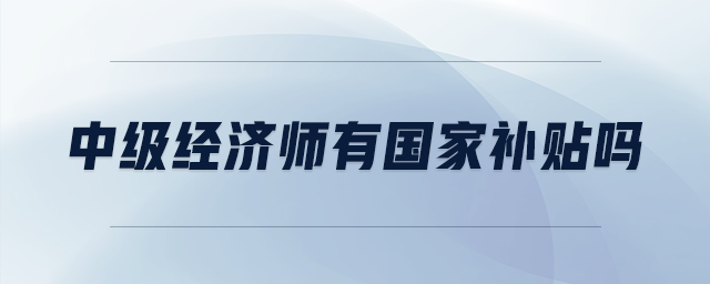 中級經(jīng)濟師有國家補貼嗎
