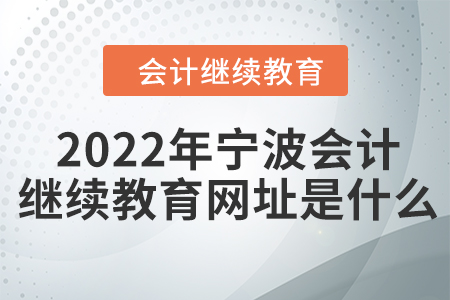 2022年寧波會計繼續(xù)教育網(wǎng)址是什么？