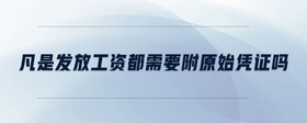 凡是發(fā)放工資都需要附原始憑證嗎
