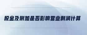 稅金及附加是否影響營(yíng)業(yè)利潤(rùn)計(jì)算