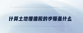 計(jì)算土地增值稅的步驟是什么