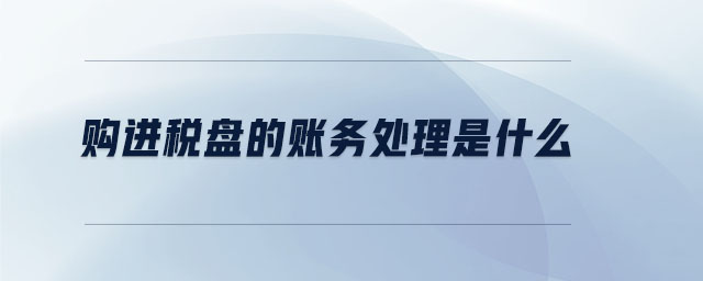 購進(jìn)稅盤的賬務(wù)處理是什么