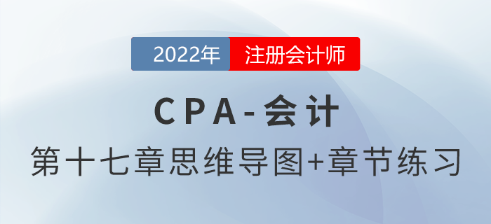 2022年注會(huì)《會(huì)計(jì)》第十七章思維導(dǎo)圖+章節(jié)練習(xí)