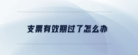 支票有效期過了怎么辦