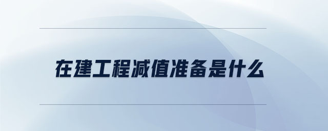 在建工程減值準(zhǔn)備是什么