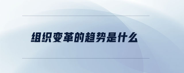 組織變革的趨勢是什么