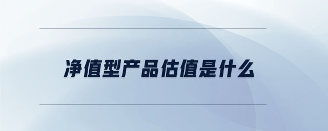 凈值型產(chǎn)品估值是什么