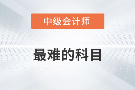 中級會計師最難的科目是什么？