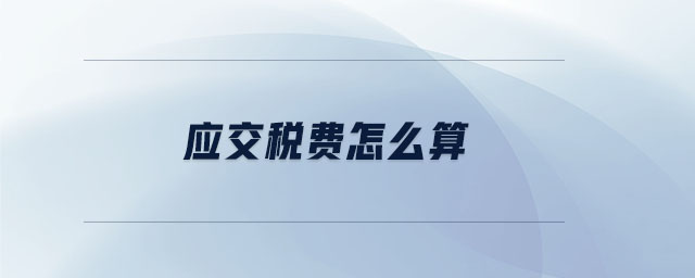 應(yīng)交稅費(fèi)怎么算