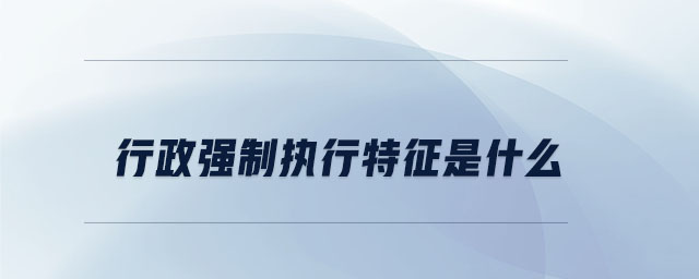 行政強制執(zhí)行特征是什么