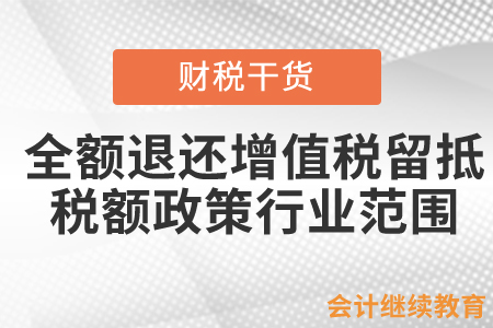 擴(kuò)大全額退還增值稅留抵稅額政策行業(yè)范圍主要內(nèi)容是什么？
