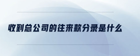 收到總公司的往來款分錄是什么