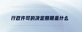 行政許可的決定期限是什么