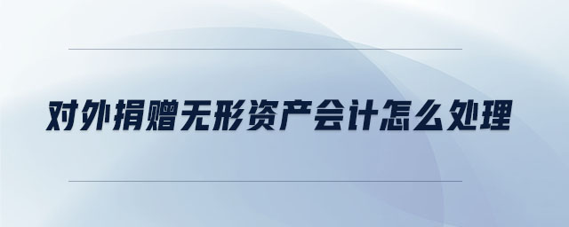 對(duì)外捐贈(zèng)無(wú)形資產(chǎn)會(huì)計(jì)怎么處理