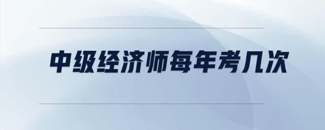 中級(jí)經(jīng)濟(jì)師每年考幾次