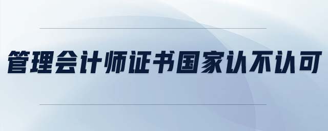 管理會(huì)計(jì)師證書(shū)國(guó)家認(rèn)不認(rèn)可