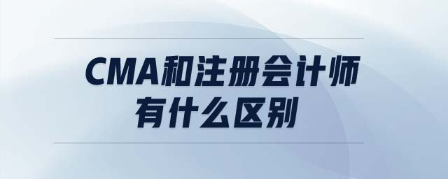 cma和注冊會(huì)計(jì)師有什么區(qū)別