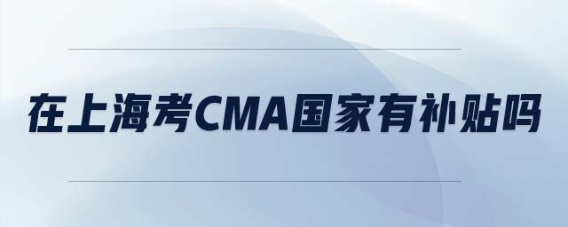 在上海考cma國(guó)家有補(bǔ)貼嗎