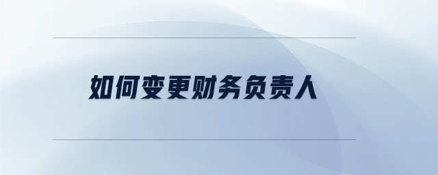 如何變更財(cái)務(wù)負(fù)責(zé)人
