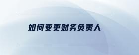 如何變更財務(wù)負責人