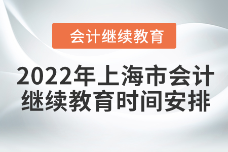 2022年上海市會計人員網(wǎng)絡(luò)繼續(xù)教育時間安排