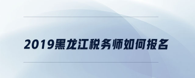 2019黑龍江稅務(wù)師如何報(bào)名