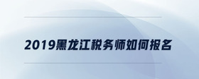 2019黑龍江稅務(wù)師如何報(bào)名